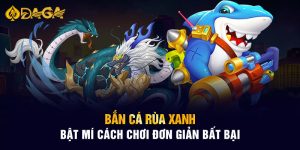 Bắn Cá Rùa Xanh - Bật Mí Cách Chơi Đơn Giản Bất Bại