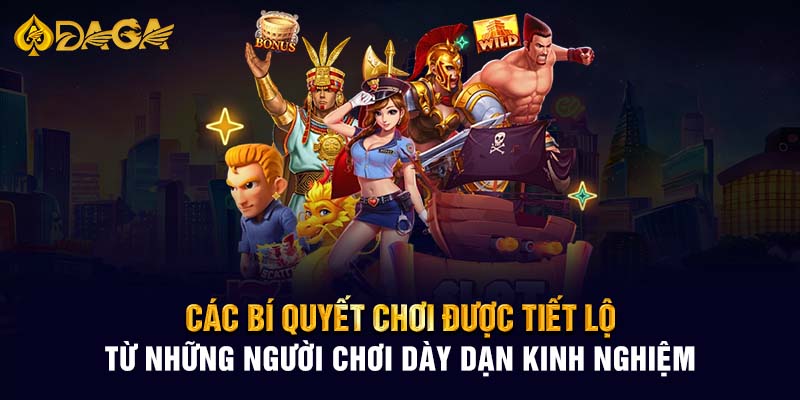 Các bí quyết chơi được tiết lộ từ những người chơi dày dạn kinh nghiệm