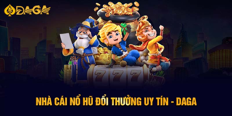 Nhà cái nổ hũ đổi thưởng uy tín - Daga