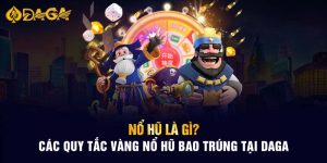 Nổ Hũ Là Gì? Các Quy Tắc Vàng Nổ Hũ Bao Trúng Tại Daga