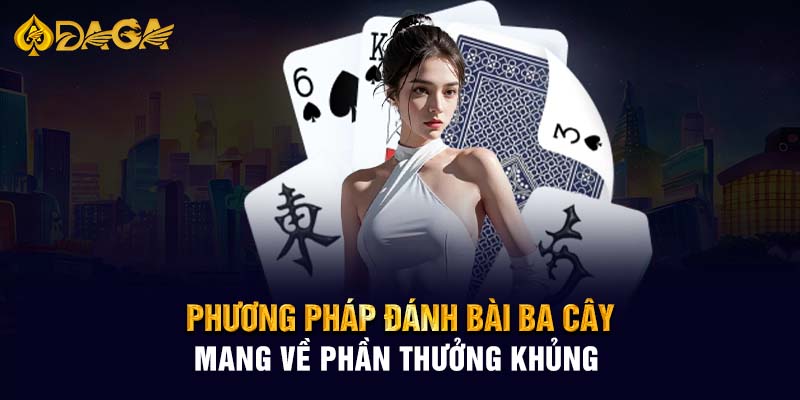 Phương pháp đánh bài Ba cây mang về phần thưởng khủng 