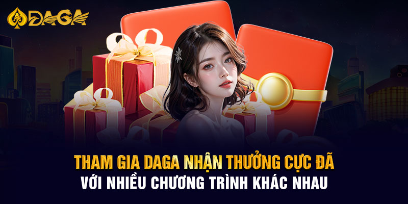 Tham gia Daga nhận thưởng cực đã với nhiều chương trình khác nhau