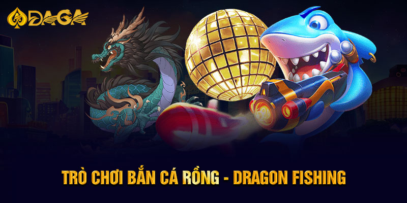 Trò chơi Bắn cá Rồng - Dragon Fishing